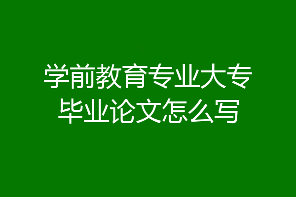 学前教育专业大专毕业论文怎么写