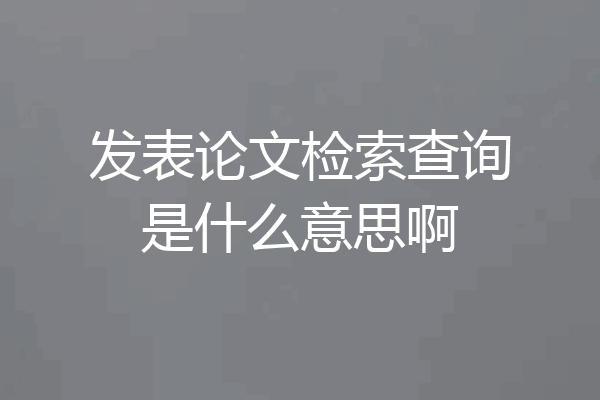 发表论文检索查询是什么意思啊