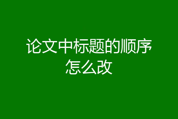 论文中标题的顺序怎么改
