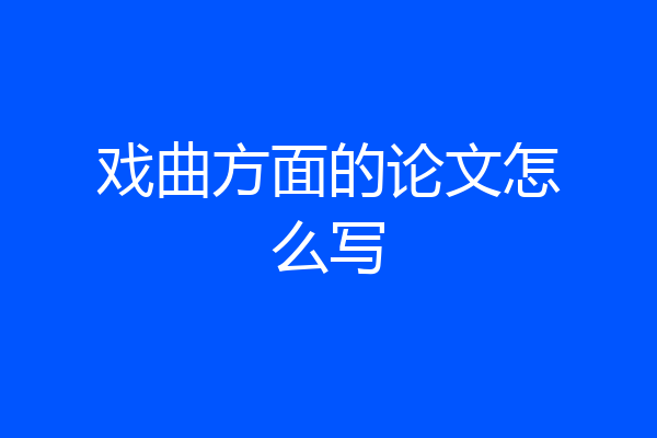 戏曲方面的论文怎么写