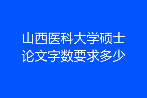 山西医科大学硕士论文字数要求多少