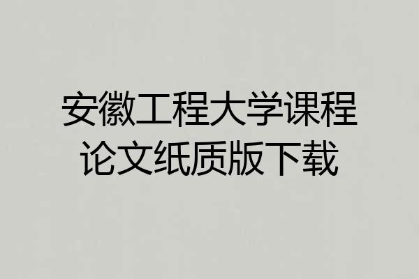 安徽工程大学课程论文纸质版下载