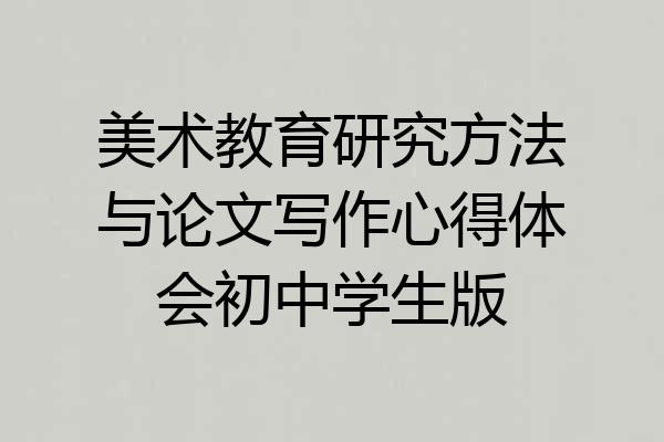 美术教育研究方法与论文写作心得体会初中学生版