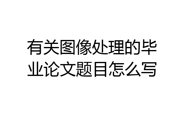 有关图像处理的毕业论文题目怎么写