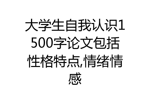 大学生自我认识1500字论文包括性格特点,情绪情感