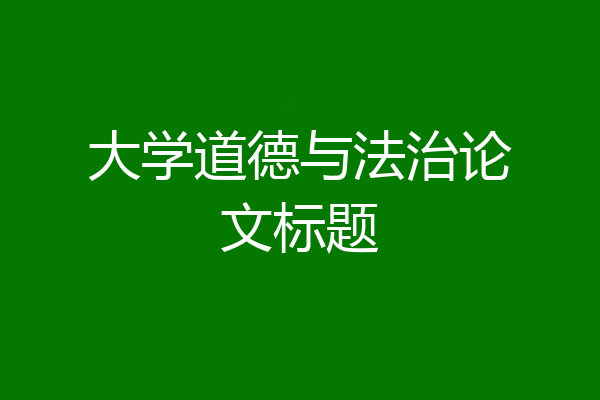 大学道德与法治论文标题