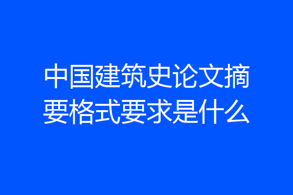 中国建筑史论文摘要格式要求是什么