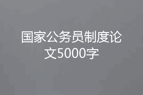 国家公务员制度论文5000字