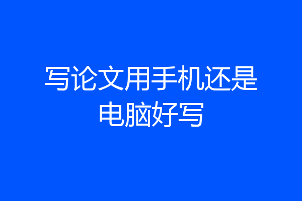写论文用手机还是电脑好写