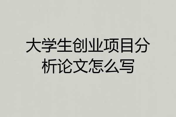 大学生创业项目分析论文怎么写