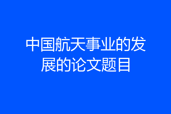 中国航天事业的发展的论文题目