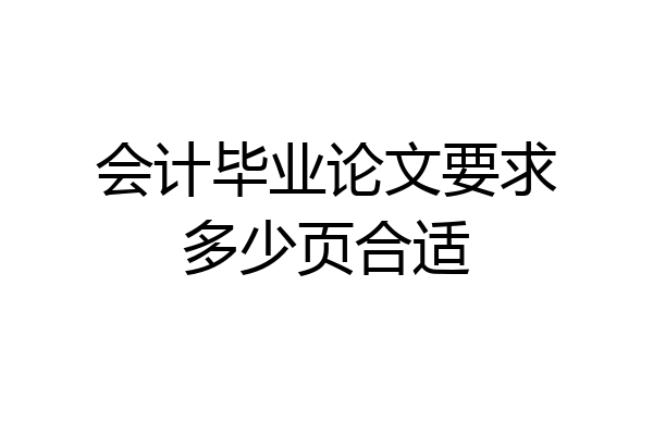 会计毕业论文要求多少页合适