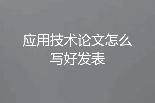 应用技术论文怎么写好发表