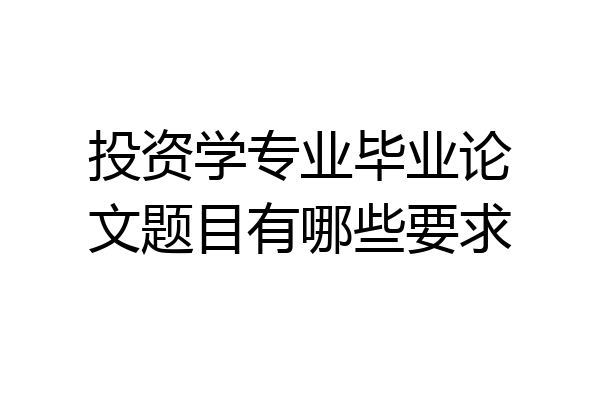 投资学专业毕业论文题目有哪些要求