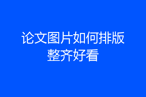 论文图片如何排版整齐好看