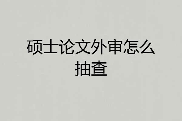 硕士论文外审怎么抽查