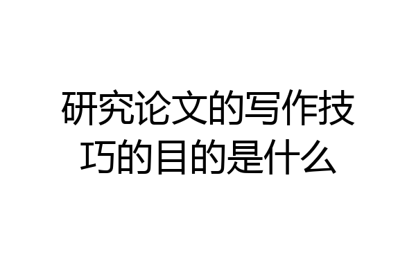 研究论文的写作技巧的目的是什么