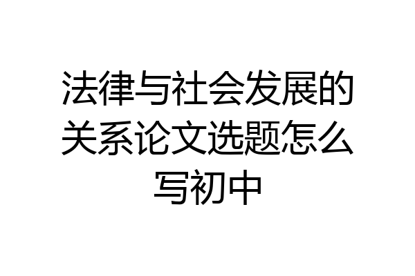 法律与社会发展的关系论文选题怎么写初中