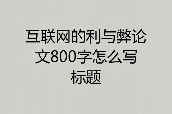 互联网的利与弊论文800字怎么写标题