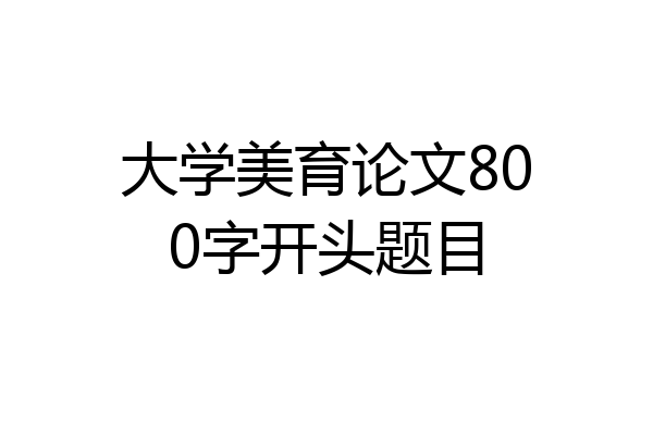 大学美育论文800字开头题目