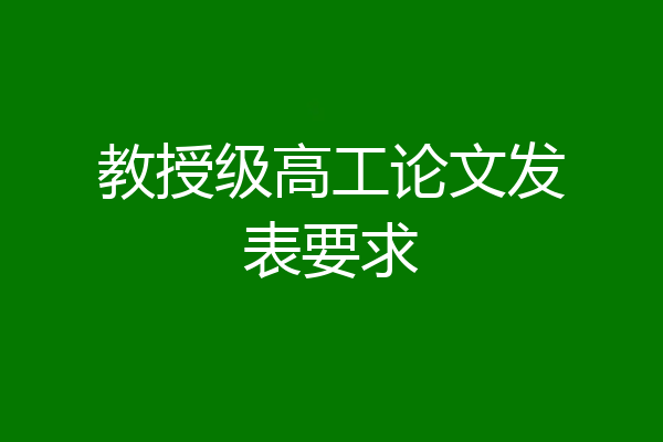 教授级高工论文发表要求
