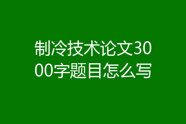 制冷技术论文3000字题目怎么写