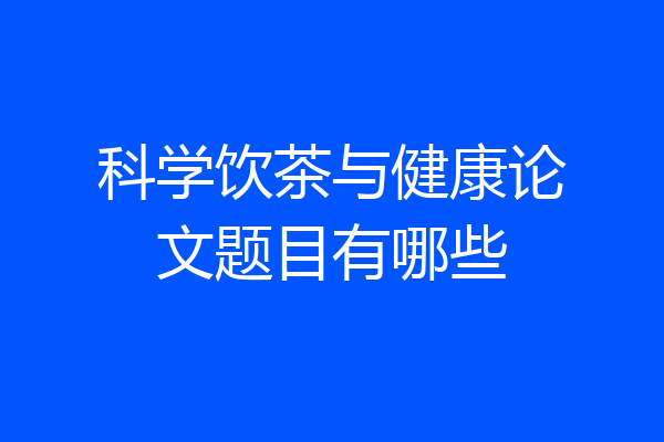 科学饮茶与健康论文题目有哪些