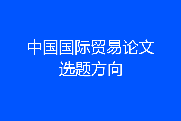 中国国际贸易论文选题方向