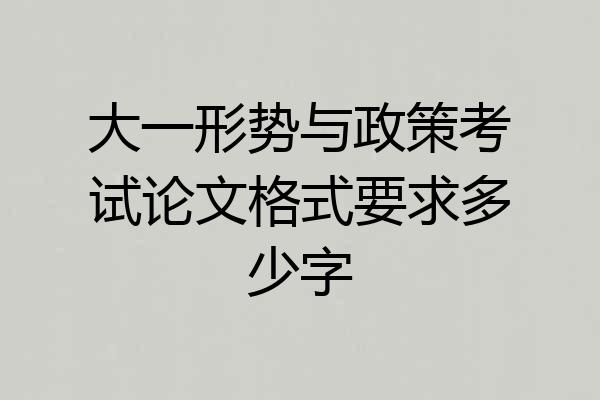 大一形势与政策考试论文格式要求多少字
