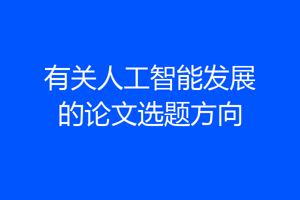 有关人工智能发展的论文选题方向