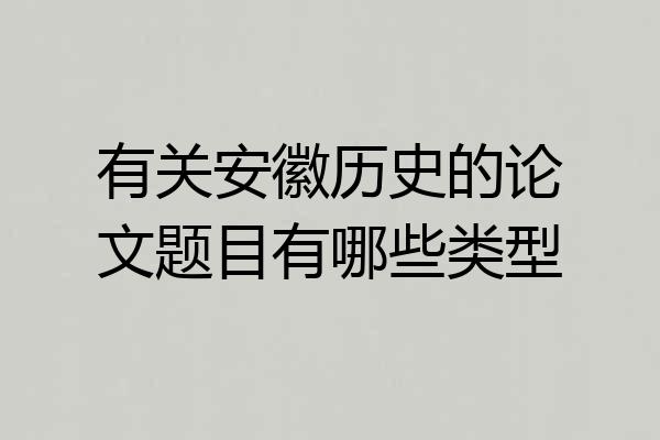 有关安徽历史的论文题目有哪些类型