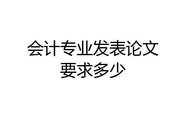 会计专业发表论文要求多少