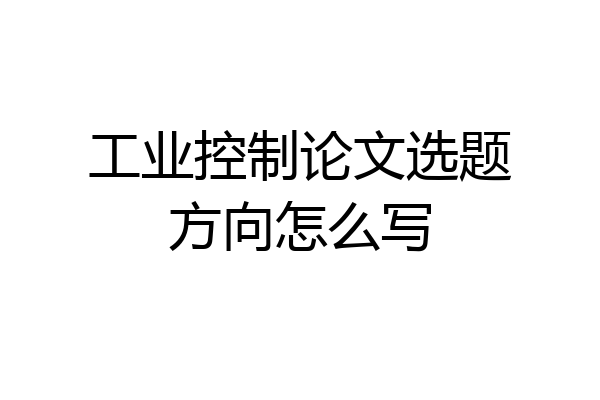 工业控制论文选题方向怎么写