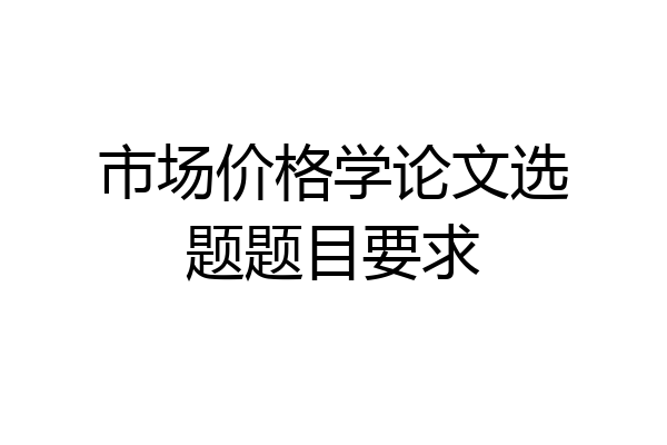 市场价格学论文选题题目要求