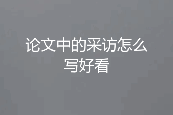 论文中的采访怎么写好看