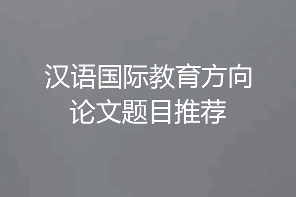 汉语国际教育方向论文题目推荐