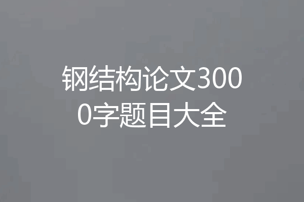 钢结构论文3000字题目大全