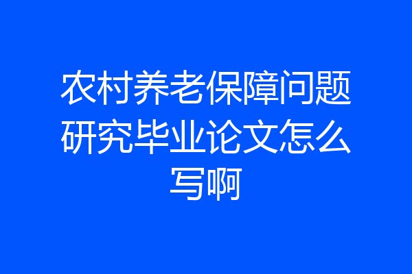 农村养老保障问题研究毕业论文怎么写啊