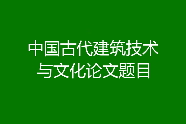 中国古代建筑技术与文化论文题目