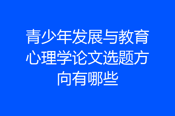 青少年发展与教育心理学论文选题方向有哪些