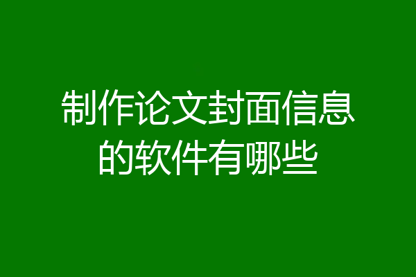 制作论文封面信息的软件有哪些