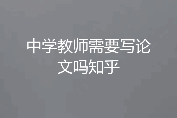 中学教师需要写论文吗知乎