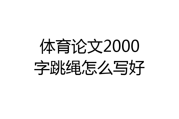 体育论文2000字跳绳怎么写好