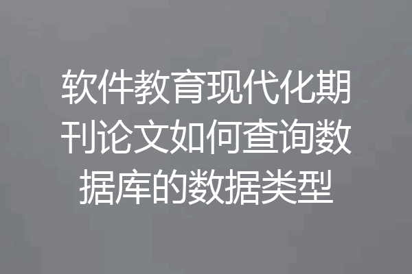软件教育现代化期刊论文如何查询数据库的数据类型