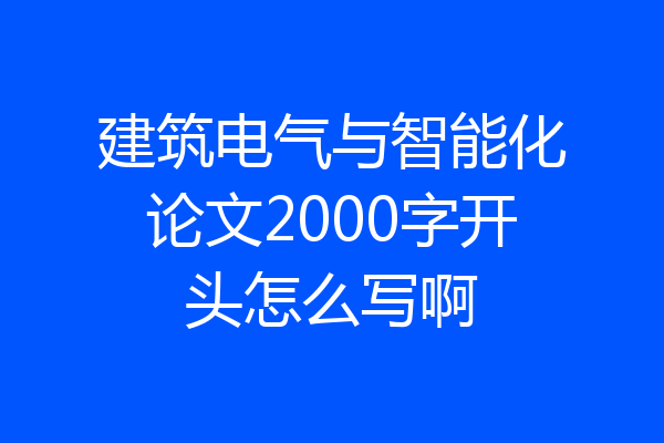 建筑电气与智能化论文2000字开头怎么写啊