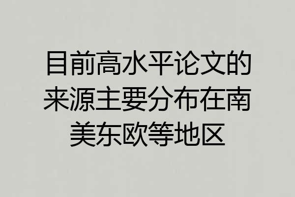 目前高水平论文的来源主要分布在南美东欧等地区