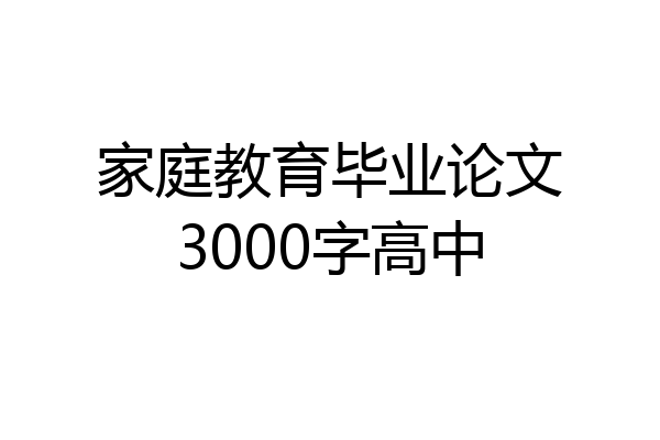 家庭教育毕业论文3000字高中