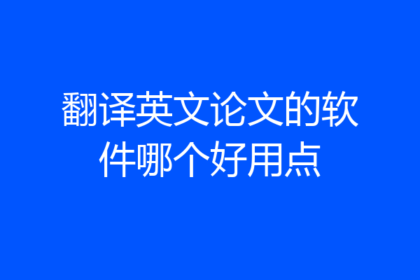 翻译英文论文的软件哪个好用点