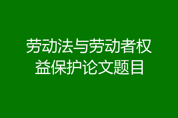 劳动法与劳动者权益保护论文题目