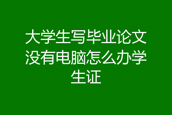 大学生写毕业论文没有电脑怎么办学生证